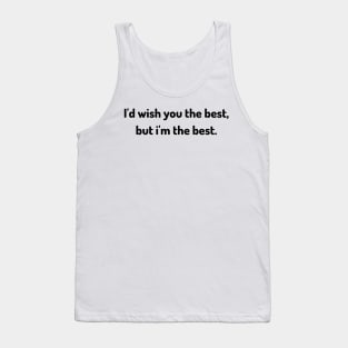 i'd wish you the best but i am the best Tank Top